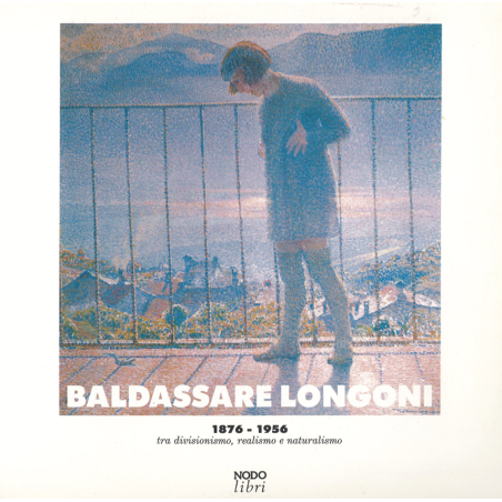 Baldassare Longoni 1876-1956. Tra divisionismo, realismo e naturalismo