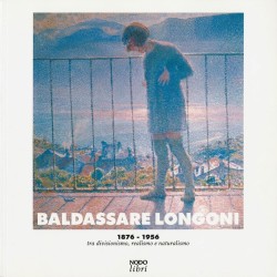 Baldassare Longoni 1876-1956. Tra divisionismo, realismo e naturalismo