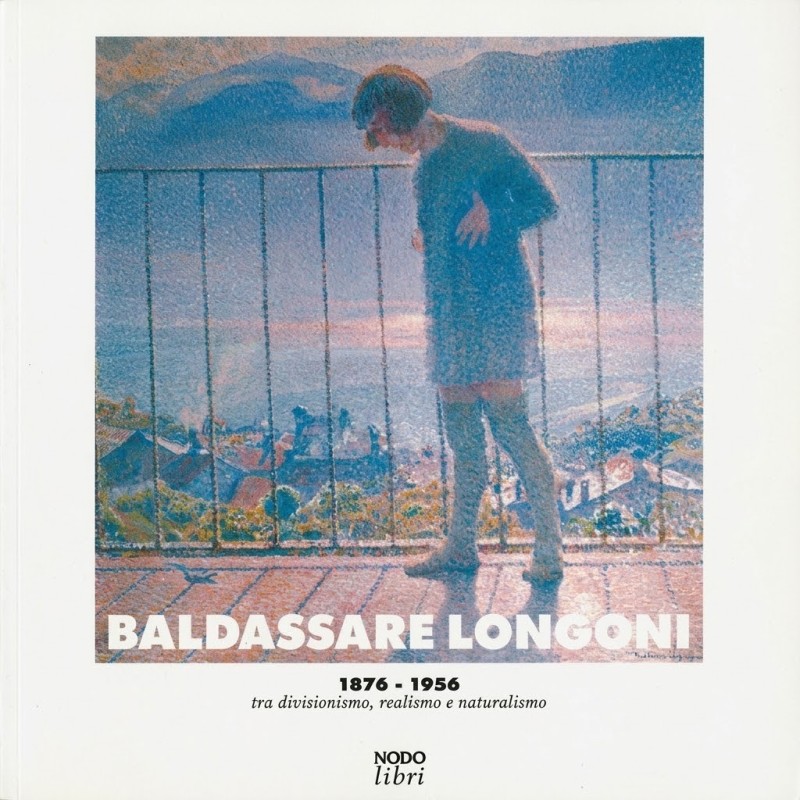 Baldassare Longoni 1876-1956. Tra divisionismo, realismo e naturalismo