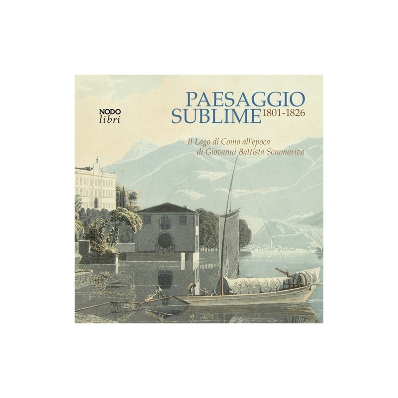 Paesaggio sublime. Il Lago di Como all'epoca di Giovanni Battista Sommariva. 1801-1826. Catalogo della mostra